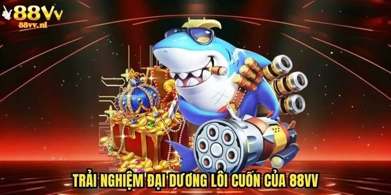 Trải nghiệm đại dương lôi cuốn của 88vv