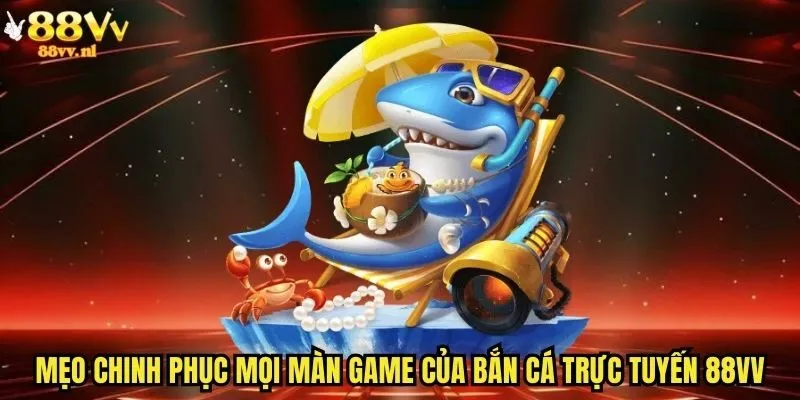 Mẹo chinh phục mọi màn game của bắn cá trực tuyến 88vv