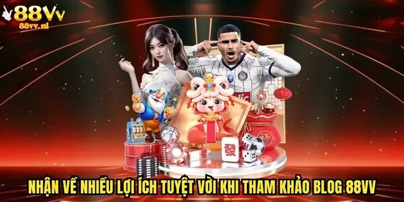 Nhận về nhiều lợi ích tuyệt vời khi tham khảo blog 88vv
