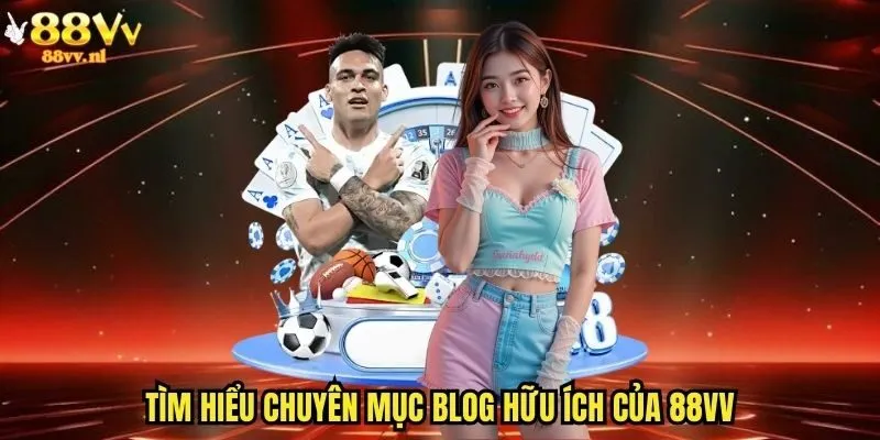 Tìm hiểu chuyên mục blog hữu ích của 88vv