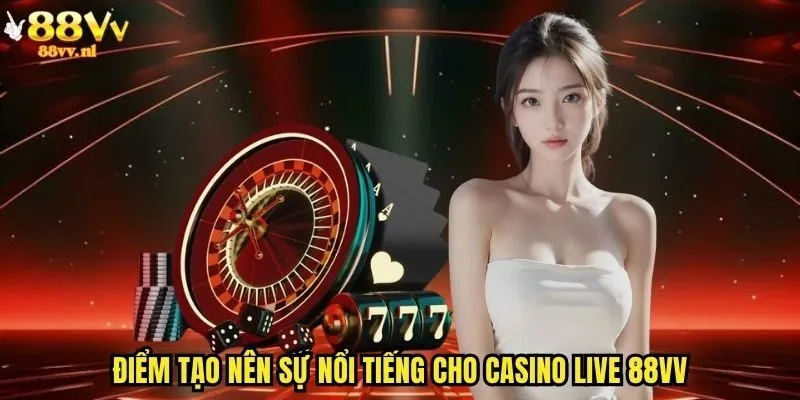 Điểm tạo nên sự nổi tiếng cho casino live 88vv