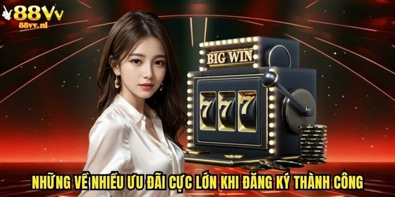 Những về nhiều ưu đãi cực lớn khi đăng ký thành công