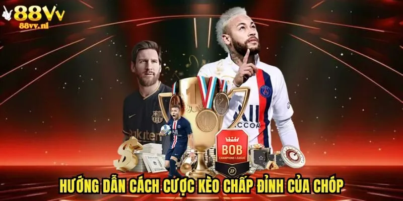 Hướng dẫn cách cược kèo chấp đỉnh của chóp